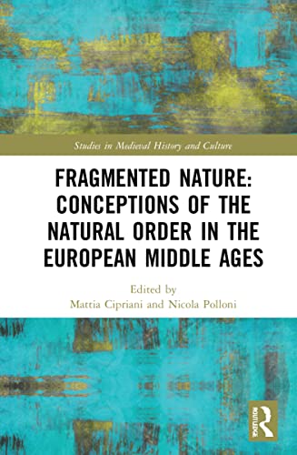 Fragmented Nature Medieval Latinate Reasoning On The Natural World And Its Order Mattia Cipriani