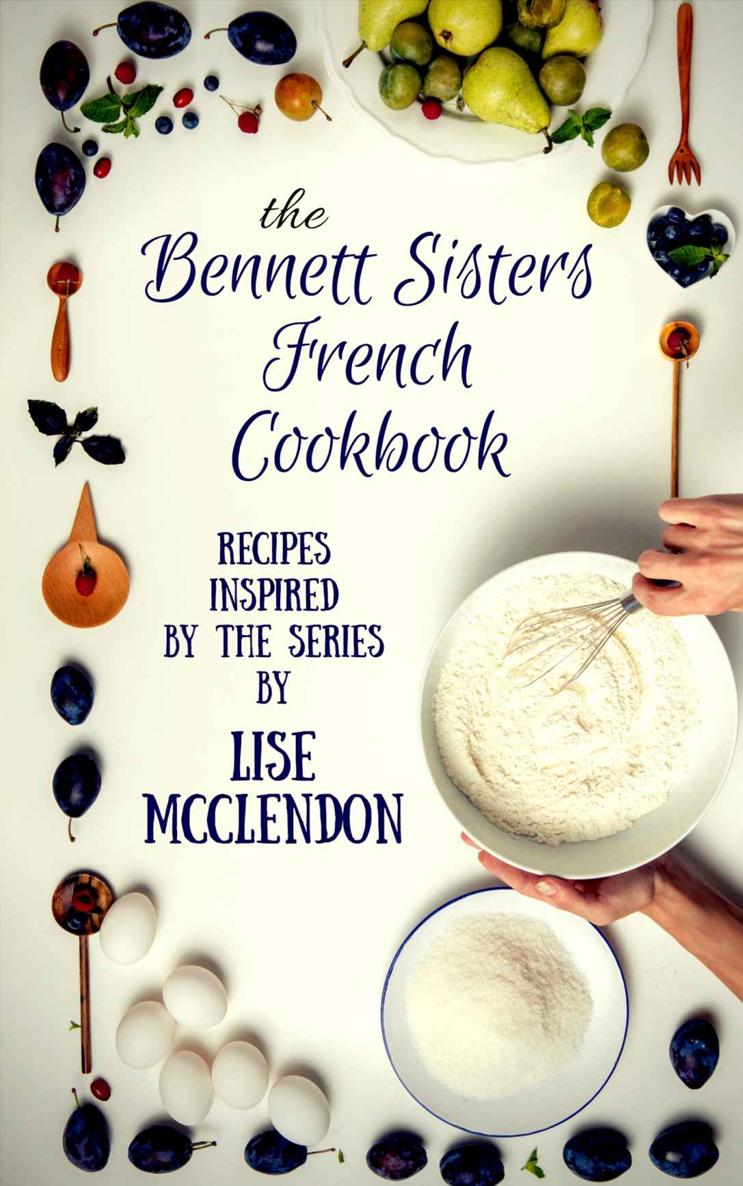 Bennett Sisters French Cookbook Recipes Inspired By The Mystery Series Bennett Sisters Mysteries Book 8 Lise Mcclendon