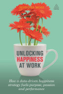 Unlocking Happiness At Work How A Datadriven Happiness Strategy Fuels Purpose Passion And Performance 1st Edition Jennifer Moss