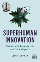 Superhuman Innovation Transforming Business With Artificial Intelligence 1st Edition Chris Duffey