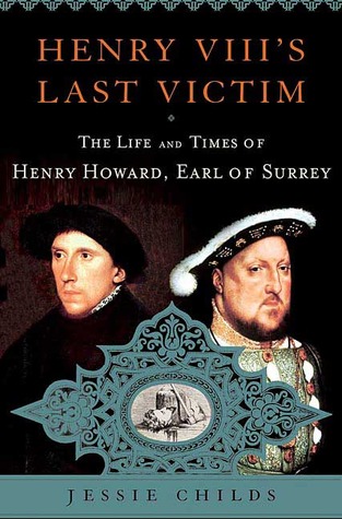 Henry Viiis Last Victim The Life And Times Of Henry Howard Earl Of Surrey Jessie Childs