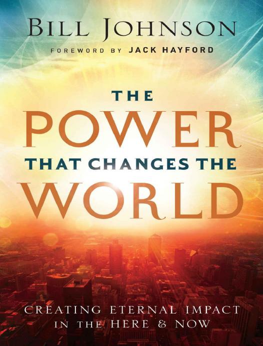 The Power That Changes The World Creating Eternal Impact In The Here And Now Bill Johnson