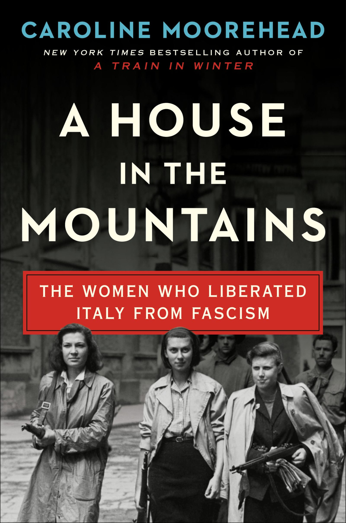 A House In The Mountains The Women Who Liberated Italy From Fascism Caroline Moorehead