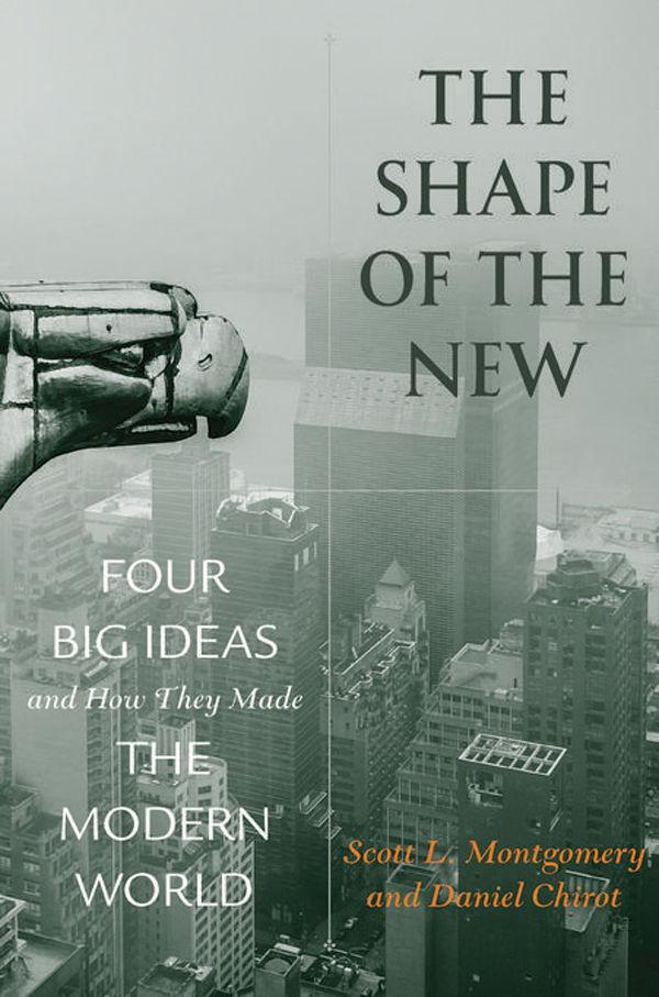 The Shape Of The New Four Big Ideas And How They Made The Modern World Scott L Montgomery Daniel Chirot