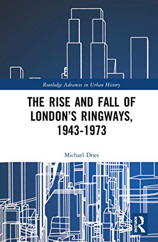 The Rise And Fall Of Londons Ringways 19431973 Michael Dnes