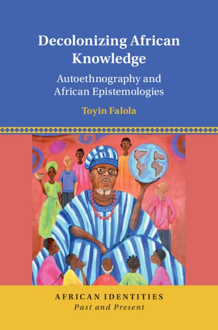 Decolonizing African Knowledge Autoethnography And African Epistemologies Toyin Falola