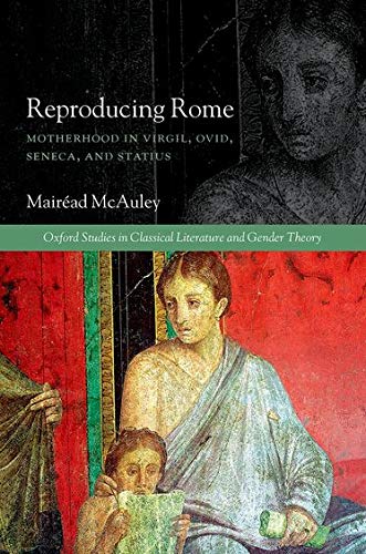 Reproducing Rome Motherhood In Virgil Ovid Seneca And Statius Oxford Studies In Classical Literature And Gender Theory 1st Edition Mairead Mcauley