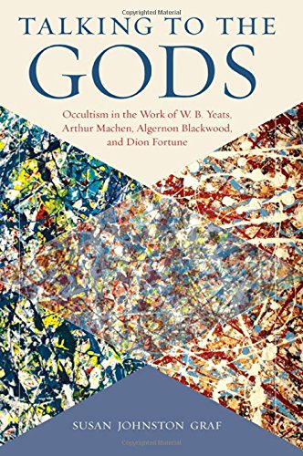 Talking To The Gods Occultism In The Work Of W B Yeats Arthur Machen Algernon Blackwood And Dion Fortune Susan Johnston Graf