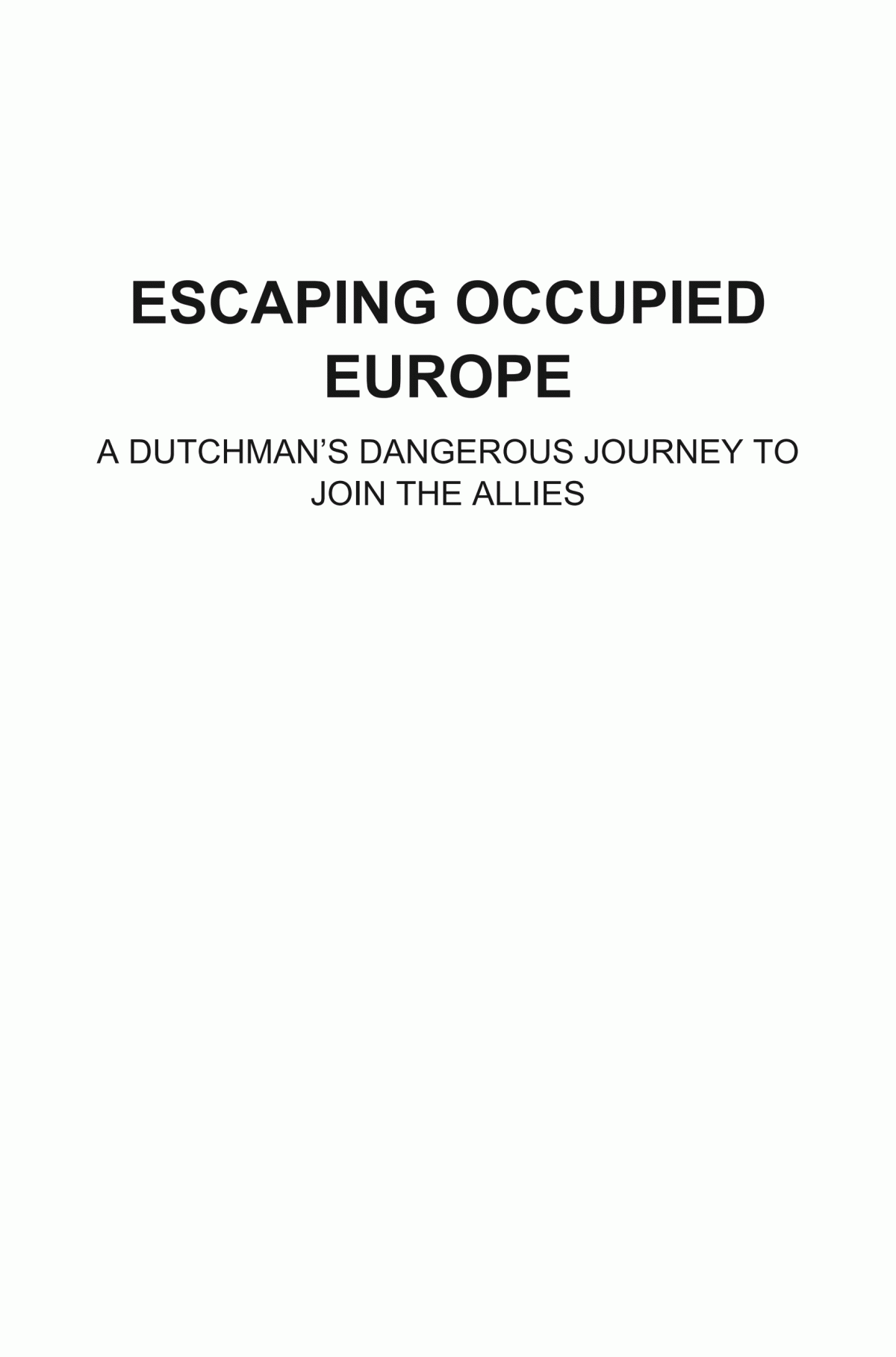 Escaping Occupied Europe A Dutchmans Dangerous Journey To Join The Allies Hylke Faber Pieter Stolk