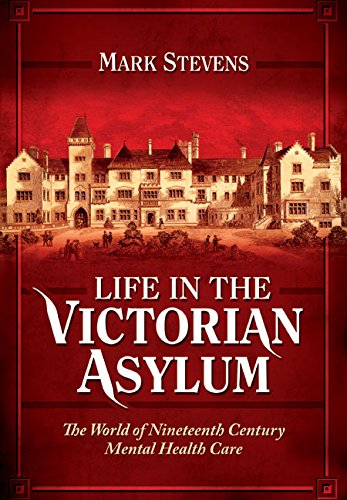 Life In The Victorian Asylum The World Of Nineteenth Century Mental Health Care Mark Stevens