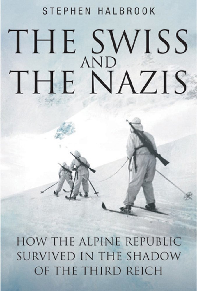 The Swiss The Nazis How The Alpine Republic Survived In The Shadow Of The Third Reich Stephen P Halbrook