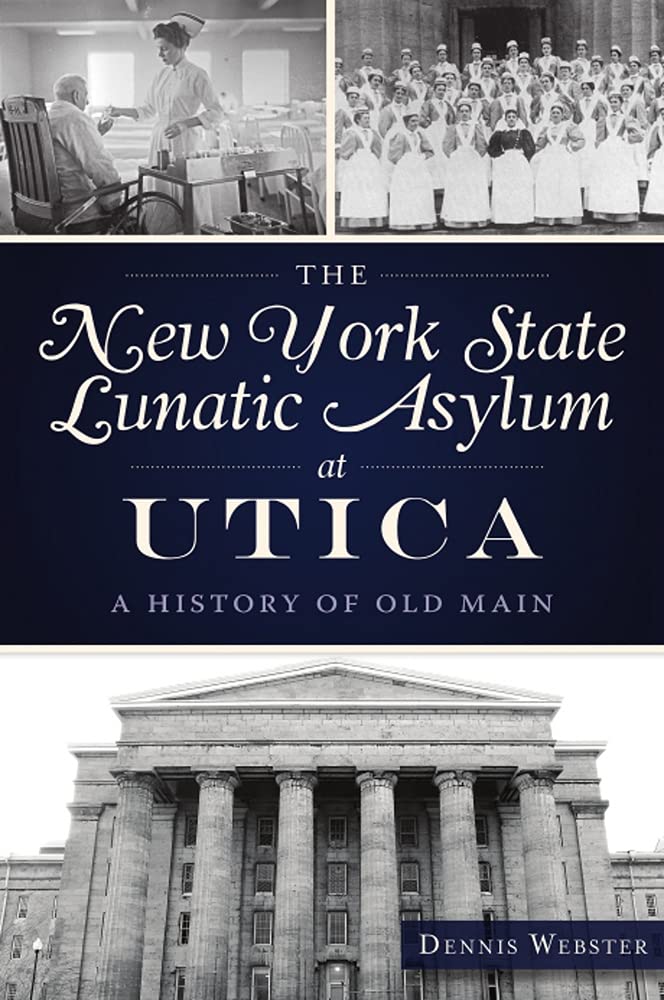 New York State Lunatic Asylum At Utica The A History Of Old Main Dennis Webster