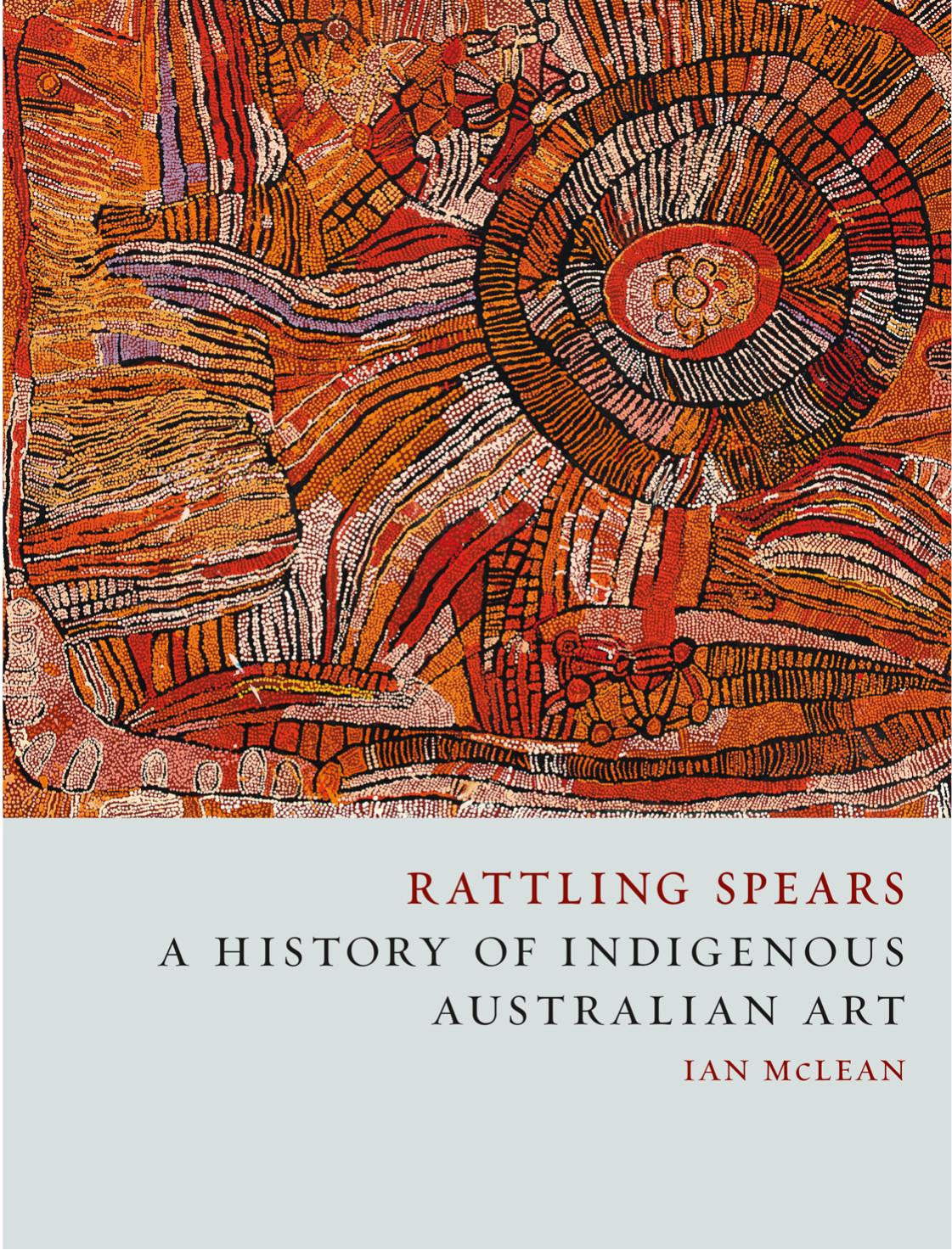 Rattling Spears A History Of Indigenous Australian Art Ian Mclean