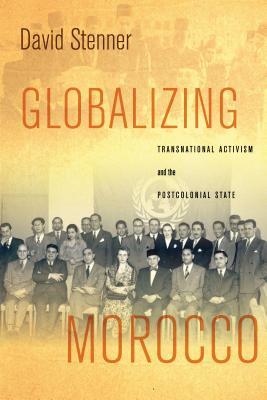 Globalizing Morocco Transnational Activism And The Postcolonial State David Stenner