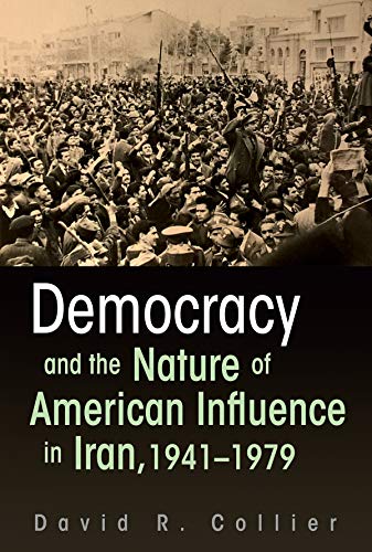Democracy And The Nature Of American Influence In Iran 19411979 David R Collier