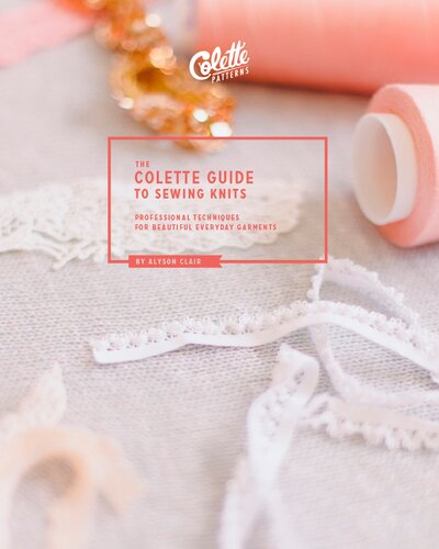 The Colette Guide To Sewing Knits Professional Techniques For Beautiful Everyday Garments Alyson Clair