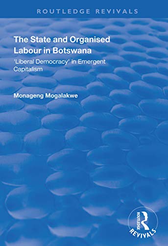 The State And Organised Labour In Botswanaliberal Democracy In Emergent Capitalism Monageng Mogalakwe