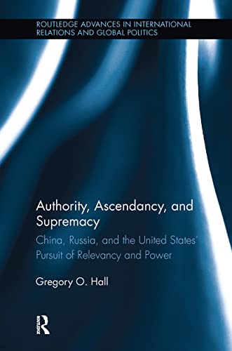 Authority Ascendancy And Supremacy China Russia And The United States Pursuit Of Relevancy And Power Gregory O Hall
