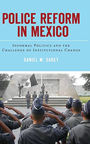 Police Reform In Mexico Informal Politics And The Challenge Of Institutional Change Daniel Sabet