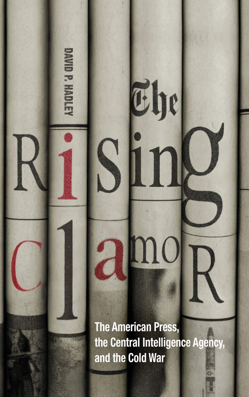 The Rising Clamor The American Press The Central Intelligence Agency And The Cold War David P Hadley