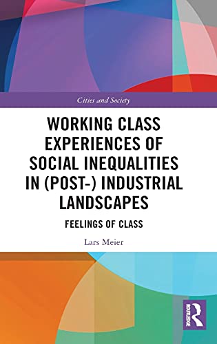 Working Class Experiences Of Social Inequalities In Post Industrial Landscapes Feelings Of Class Lars Meier