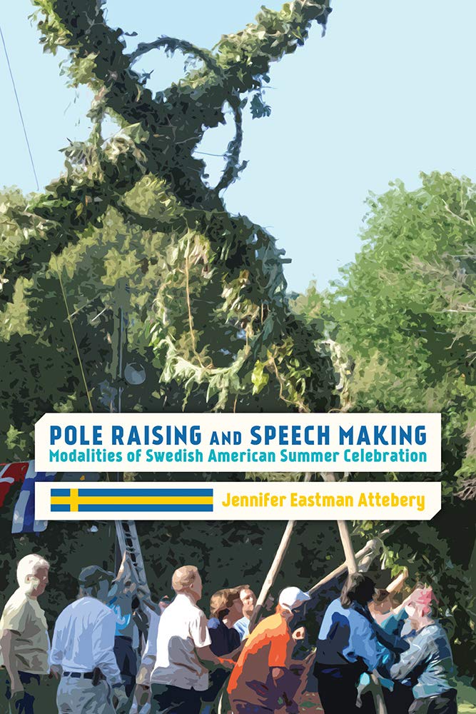 Pole Raising And Speech Making Modalities Of Swedish American Summer Celebration Jennifer Eastman Attebery