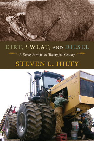 Dirt Sweat And Diesel A Family Farm In The Twentyfirst Century Steven L Hilty