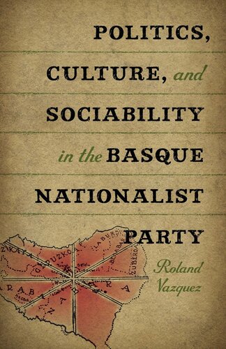 Politics Culture And Sociability In The Basque Nationalist Party Roland Vazquez