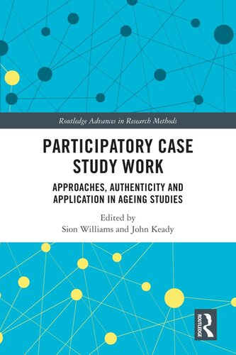 Participatory Case Study Work Approaches Authenticity And Application In Ageing Studies Sion Williams Editor John Keady Editor