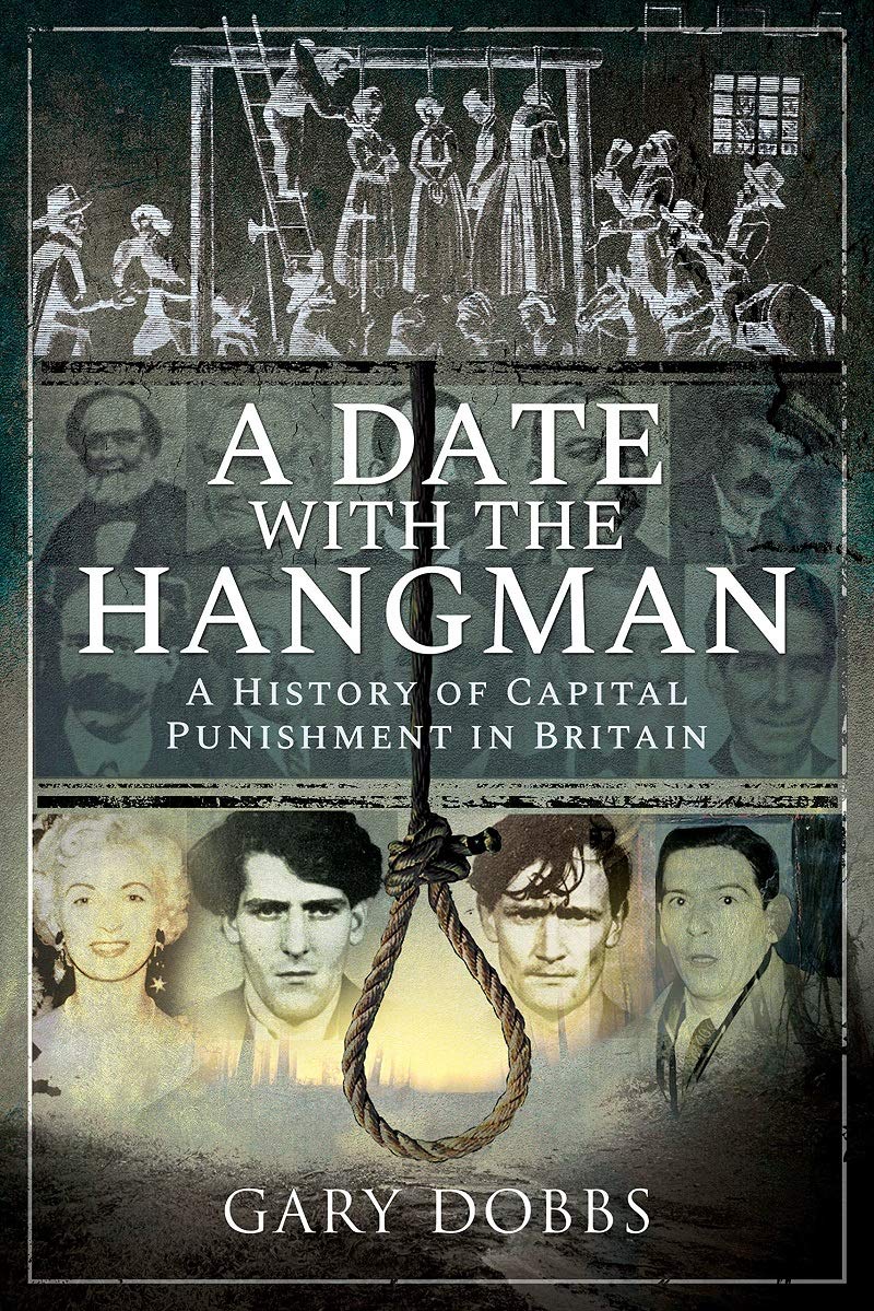 A Date With The Hangman A History Of Capital Punishment In Britain Gary Dobbs
