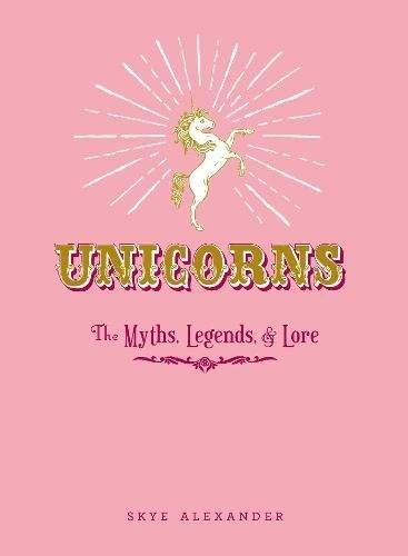 Unicorns The Myths Legends Lore Skye Alexander
