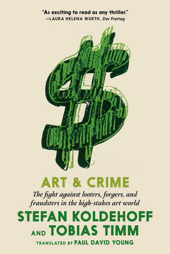 Art Crime The Fight Against Looters Forgers And Fraudsters In The Highstakes Art World Stefan Koldehoff
