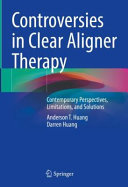 Controversies In Clear Aligner Therapy Contemporary Perspectives Limitations And Solutions Anderson T Huang