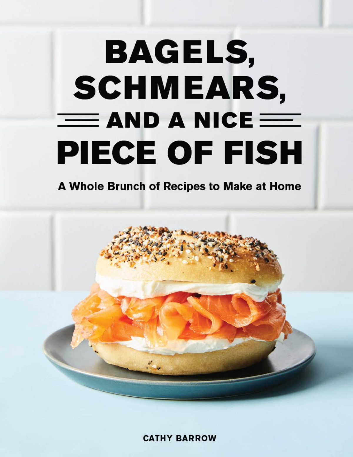 Bagels Schmears And A Nice Piece Of Fish A Whole Brunch Of Recipes To Make At Home Cathy Barrow