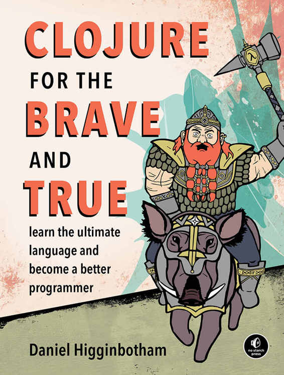 Clojure For The Brave And True Learn The Ultimate Language And Become A Better Programmer Daniel Higginbotham