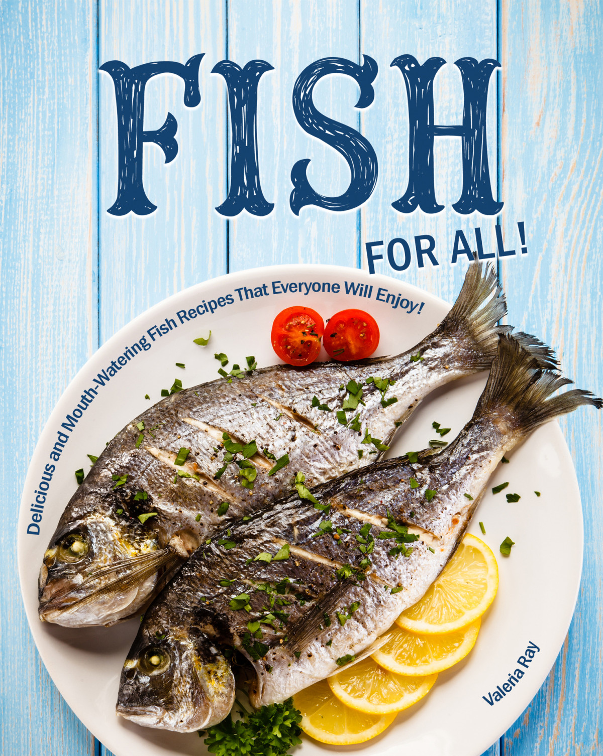 Fish For All Delicious And Mouthwatering Fish Recipes That Everyone Will Enjoy Ray