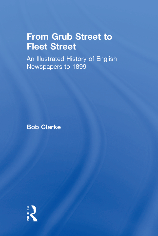 From Grub Street To Fleet Street An Illustrated History Of English Newspapers To 1899 Bob Clarke