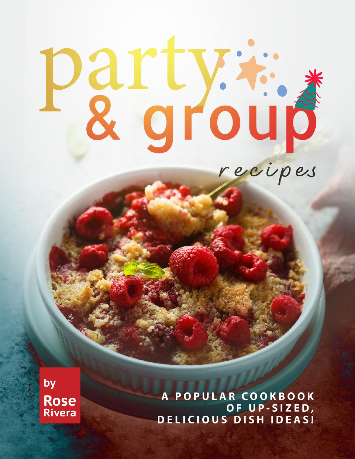 Party Group Recipes A Popular Cookbook Of Upsized Delicious Dish Ideas Rose Rivera