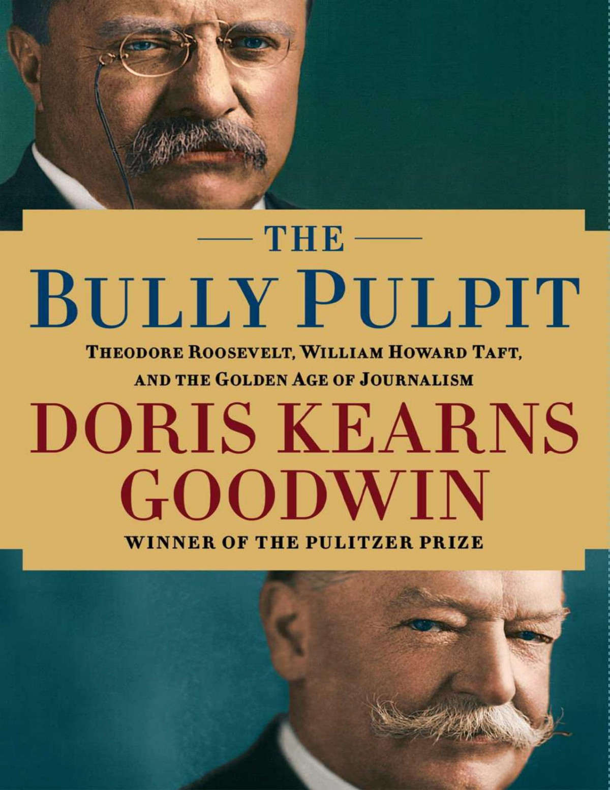 The Bully Pulpit Theodore Roosevelt William Howard Taft And The Golden Age Of Journalism Goodwin