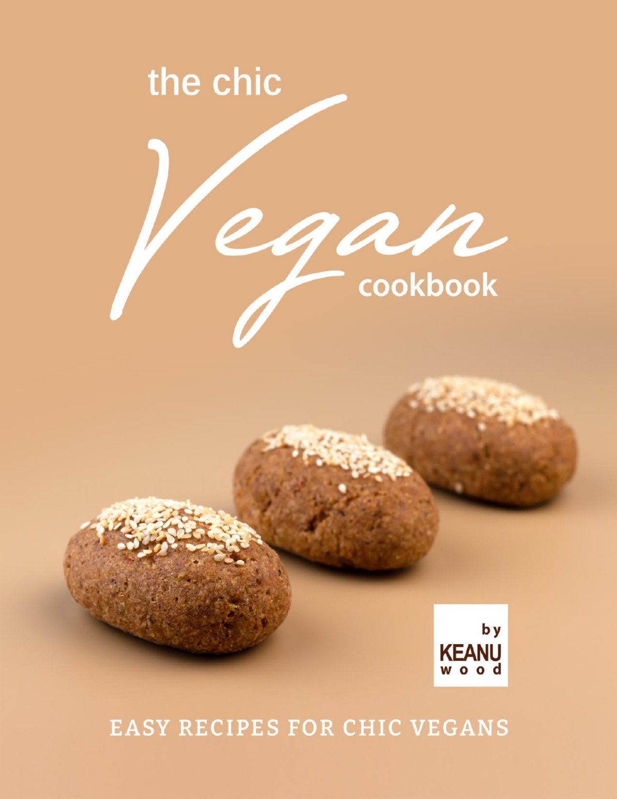 The Chic Vegan Cookbook Easy Recipes For Chic Vegans Keanu Wood
