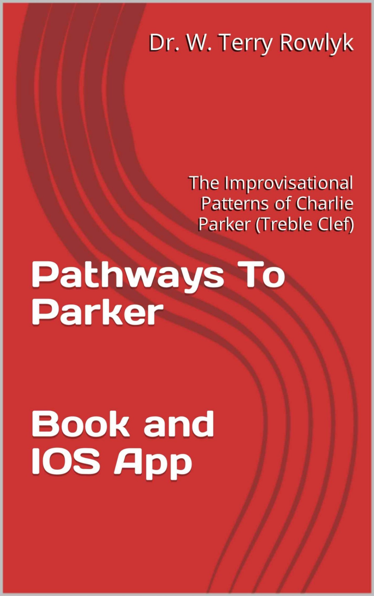 Pathways To Parker The Improvisational Patterns Of Charlie Parker Treble Clef Dr W Terry Rowlyk