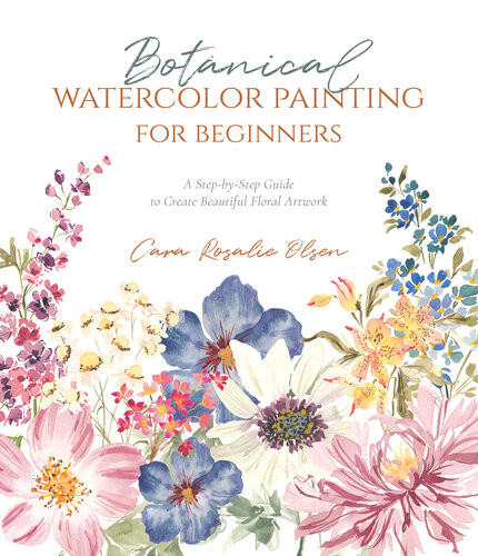 Botanical Watercolor Painting For Beginners A Stepbystep Guide To Create Beautiful Floral Artwork Cara Rosalie Olsen