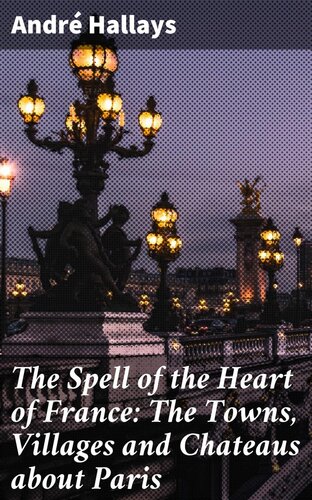 The Spell Of The Heart Of France The Towns Villages And Chateaus About Paris Andr Hallays