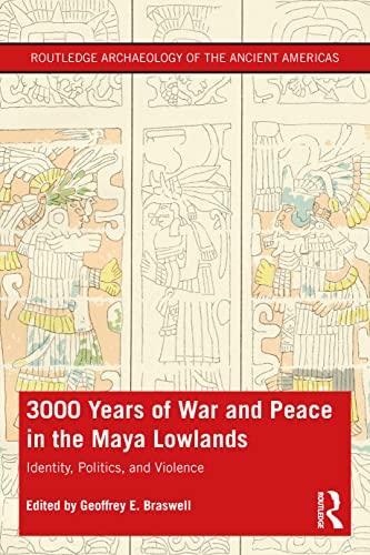 3000 Years Of War And Peace In The Maya Lowlands Identity Politics And Violence Geoffrey E Braswell