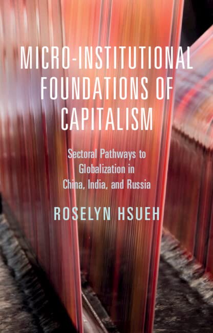 Microinstitutional Foundations Of Capitalism Sectoral Pathways To Globalization In China India And Russia Roselyn Hsueh