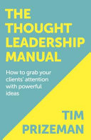 The Thought Leadership Manual How To Grab Your Clients Attention With Powerful Ideas Tim Prizeman