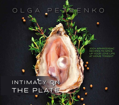 Intimacy On The Plate 200 Aphrodisiac Recipes To Spice Up Your Love Life At Home Tonight Olga Petrenko