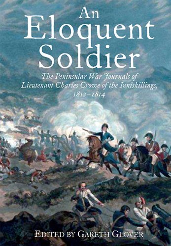 An Eloquent Soldier The Peninsular War Journals Of Lieutenant Charles Crowe Of The Inniskillings 181214 Gareth Glover Editor