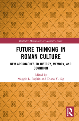 Future Thinking In Roman Culture New Approaches To History Memory And Cognition Maggie L Popkin