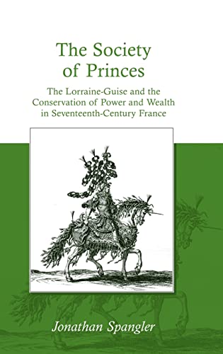 The Society Of Princes The Lorraineguise And The Conservation Of Power And Wealth In Seventeenthcentury France Jonathan Spangler